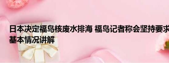 日本决定福岛核废水排海 福岛记者称会坚持要求撤销排海 基本情况讲解