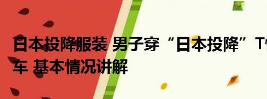 日本投降服装 男子穿“日本投降”T恤买日系车 基本情况讲解