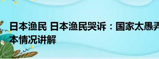 日本渔民 日本渔民哭诉：国家太愚弄人了 基本情况讲解