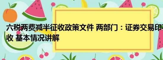 六税两费减半征收政策文件 两部门：证券交易印花税减半征收 基本情况讲解