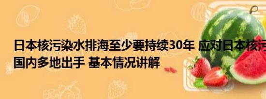 日本核污染水排海至少要持续30年 应对日本核污染水排海 国内多地出手 基本情况讲解