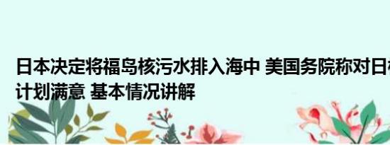 日本决定将福岛核污水排入海中 美国务院称对日核污水排海计划满意 基本情况讲解