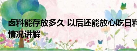 卤料能存放多久 以后还能放心吃日料吗 基本情况讲解