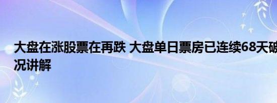 大盘在涨股票在再跌 大盘单日票房已连续68天破亿 基本情况讲解