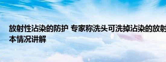 放射性沾染的防护 专家称洗头可洗掉沾染的放射性元素 基本情况讲解