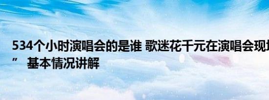 534个小时演唱会的是谁 歌迷花千元在演唱会现场“看柱子” 基本情况讲解