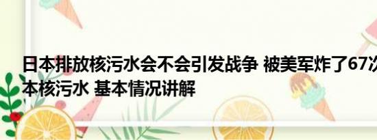 日本排放核污水会不会引发战争 被美军炸了67次又遇上日本核污水 基本情况讲解