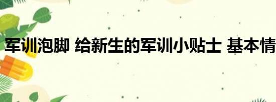 军训泡脚 给新生的军训小贴士 基本情况讲解