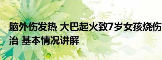 脑外伤发热 大巴起火致7岁女孩烧伤在ICU救治 基本情况讲解