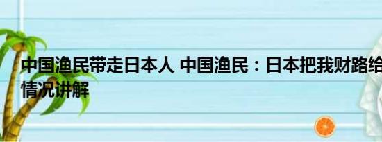 中国渔民带走日本人 中国渔民：日本把我财路给断了 基本情况讲解