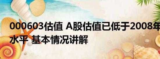 000603估值 A股估值已低于2008年1664点水平 基本情况讲解