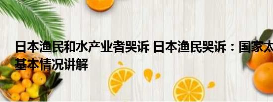 日本渔民和水产业者哭诉 日本渔民哭诉：国家太愚弄人了 基本情况讲解