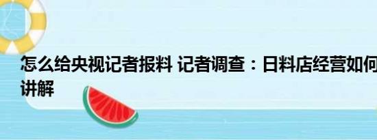 怎么给央视记者报料 记者调查：日料店经营如何 基本情况讲解