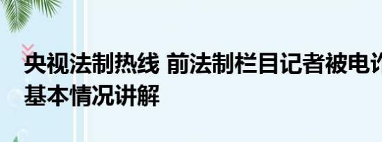 央视法制热线 前法制栏目记者被电诈170万 基本情况讲解