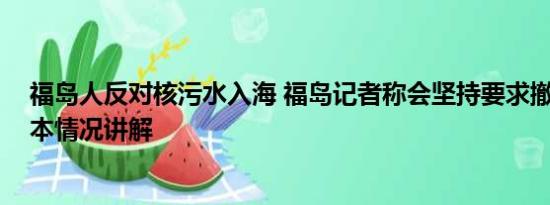 福岛人反对核污水入海 福岛记者称会坚持要求撤销排海 基本情况讲解