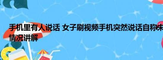 手机里有人说话 女子刷视频手机突然说话自称未来人 基本情况讲解