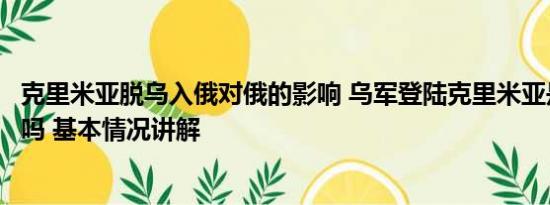 克里米亚脱乌入俄对俄的影响 乌军登陆克里米亚是蓄谋已久吗 基本情况讲解