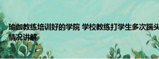 瑜伽教练培训好的学院 学校教练打学生多次踹头掌掴 基本情况讲解