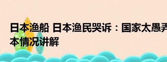 日本渔船 日本渔民哭诉：国家太愚弄人了 基本情况讲解