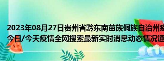 2023年08月27日贵州省黔东南苗族侗族自治州疫情大数据-今日/今天疫情全网搜索最新实时消息动态情况通知播报