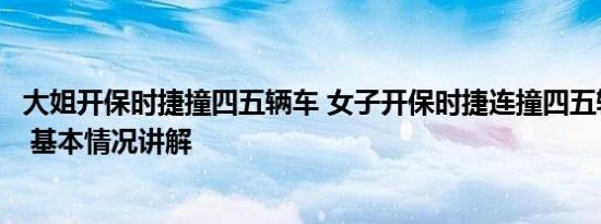 大姐开保时捷撞四五辆车 女子开保时捷连撞四五辆路边车辆 基本情况讲解