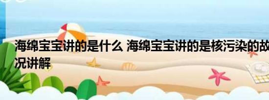 海绵宝宝讲的是什么 海绵宝宝讲的是核污染的故事 基本情况讲解