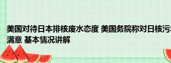 美国对待日本排核废水态度 美国务院称对日核污水排海计划满意 基本情况讲解