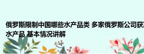 俄罗斯限制中国哪些水产品类 多家俄罗斯公司获准对华出口水产品 基本情况讲解