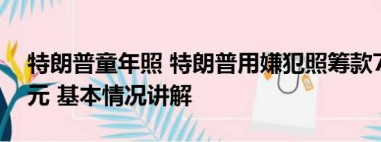 特朗普童年照 特朗普用嫌犯照筹款710万美元 基本情况讲解