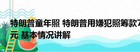 特朗普童年照 特朗普用嫌犯照筹款710万美元 基本情况讲解