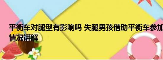 平衡车对腿型有影响吗 失腿男孩借助平衡车参加军训 基本情况讲解