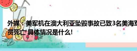 外媒：美军机在澳大利亚坠毁事故已致3名美海军陆战队队员死亡 具体情况是什么!