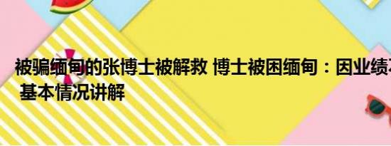 被骗缅甸的张博士被解救 博士被困缅甸：因业绩不好被转卖 基本情况讲解