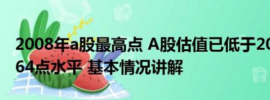 2008年a股最高点 A股估值已低于2008年1664点水平 基本情况讲解