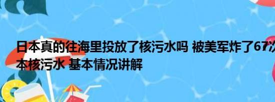 日本真的往海里投放了核污水吗 被美军炸了67次又遇上日本核污水 基本情况讲解