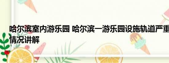 哈尔滨室内游乐园 哈尔滨一游乐园设施轨道严重变形 基本情况讲解