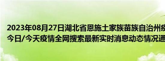 2023年08月27日湖北省恩施土家族苗族自治州疫情大数据-今日/今天疫情全网搜索最新实时消息动态情况通知播报