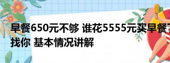 早餐650元不够 谁花5555元买早餐了老板正找你 基本情况讲解