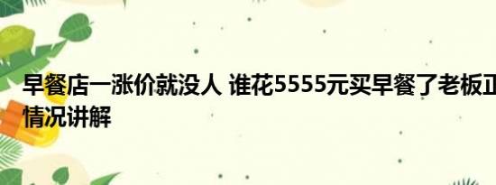 早餐店一涨价就没人 谁花5555元买早餐了老板正找你 基本情况讲解