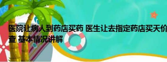 医院让病人到药店买药 医生让去指定药店买天价药?院方调查 基本情况讲解