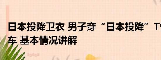 日本投降卫衣 男子穿“日本投降”T恤买日系车 基本情况讲解