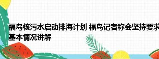 福岛核污水启动排海计划 福岛记者称会坚持要求撤销排海 基本情况讲解