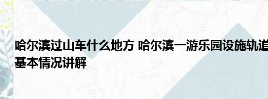 哈尔滨过山车什么地方 哈尔滨一游乐园设施轨道严重变形 基本情况讲解