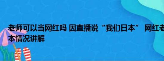 老师可以当网红吗 因直播说“我们日本” 网红老师辞职 基本情况讲解