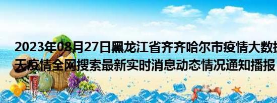 2023年08月27日黑龙江省齐齐哈尔市疫情大数据-今日/今天疫情全网搜索最新实时消息动态情况通知播报