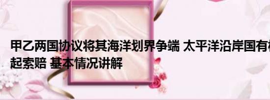 甲乙两国协议将其海洋划界争端 太平洋沿岸国有权向日本发起索赔 基本情况讲解