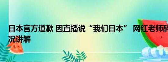 日本官方道歉 因直播说“我们日本” 网红老师辞职 基本情况讲解