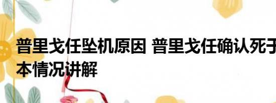 普里戈任坠机原因 普里戈任确认死于坠机 基本情况讲解