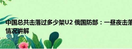 中国总共击落过多少架U2 俄国防部：一昼夜击落37架 基本情况讲解