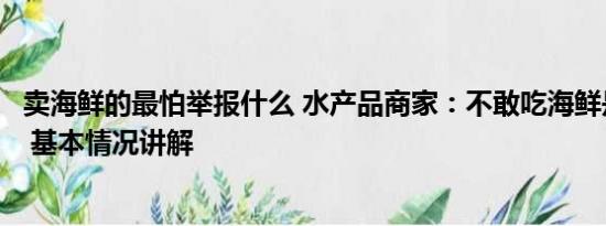 卖海鲜的最怕举报什么 水产品商家：不敢吃海鲜是庸人自扰 基本情况讲解